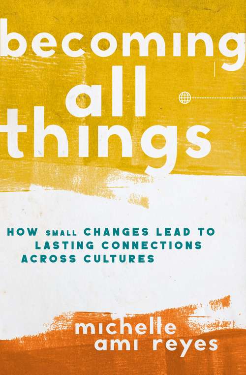 Book cover of Becoming All Things: How Small Changes Lead To Lasting Connections Across Cultures