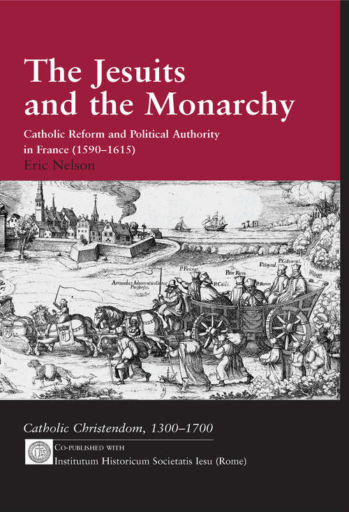 Book cover of The Jesuits and the Monarchy: Catholic Reform and Political Authority in France (1590-1615) (Catholic Christendom, 1300-1700)