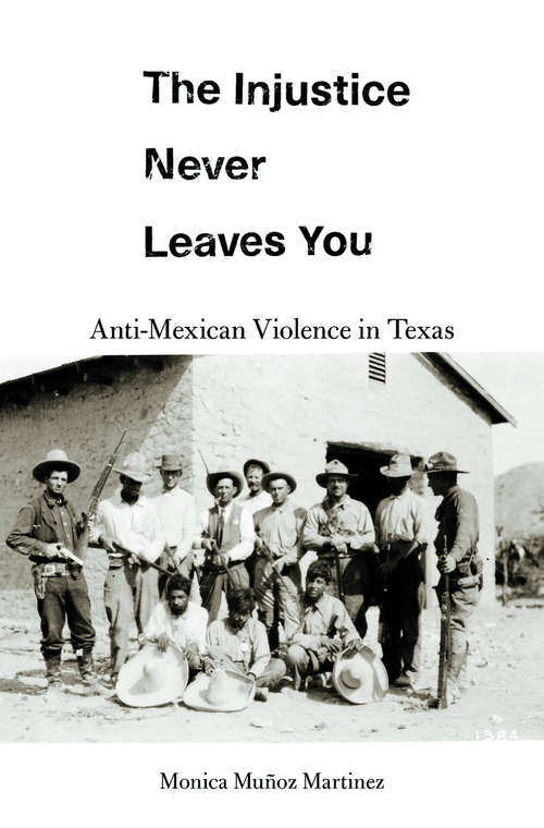 Book cover of The Injustice Never Leaves You: Anti-Mexican Violence in Texas