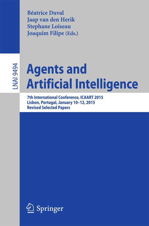 Book cover of Agents and Artificial Intelligence: 7th International Conference, ICAART 2015, Lisbon, Portugal, January 10-12, 2015, Revised Selected Papers (Lecture Notes in Computer Science #9494)
