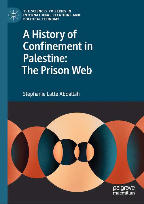 Book cover of A History of Confinement in Palestine: The Prison Web (1st ed. 2022) (The Sciences Po Series in International Relations and Political Economy)