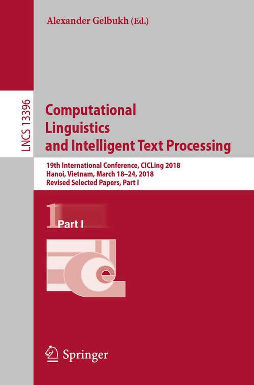 Book cover of Computational Linguistics and Intelligent Text Processing: 19th International Conference, CICLing 2018, Hanoi, Vietnam, March 18–24, 2018, Revised Selected Papers, Part I (1st ed. 2023) (Lecture Notes in Computer Science #13396)
