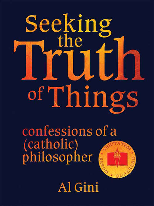 Book cover of Seeking the Truth of Things: Confessions of a (Catholic) Philosopher