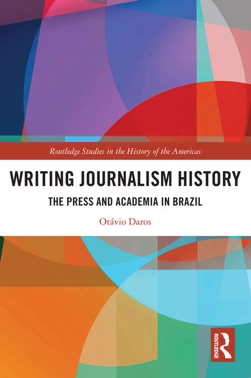 Book cover of Writing Journalism History: The Press and Academia in Brazil (Routledge Studies in the History of the Americas)