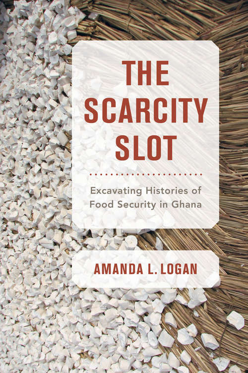 Book cover of The Scarcity Slot: Excavating Histories of Food Security in Ghana (California Studies in Food and Culture #75)