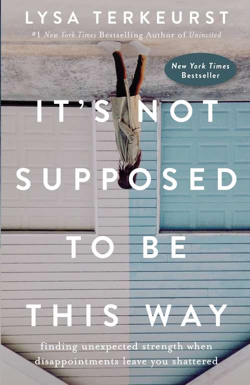 Book cover of It's Not Supposed to Be This Way: Finding Unexpected Strength When Disappointments Leave You Shattered