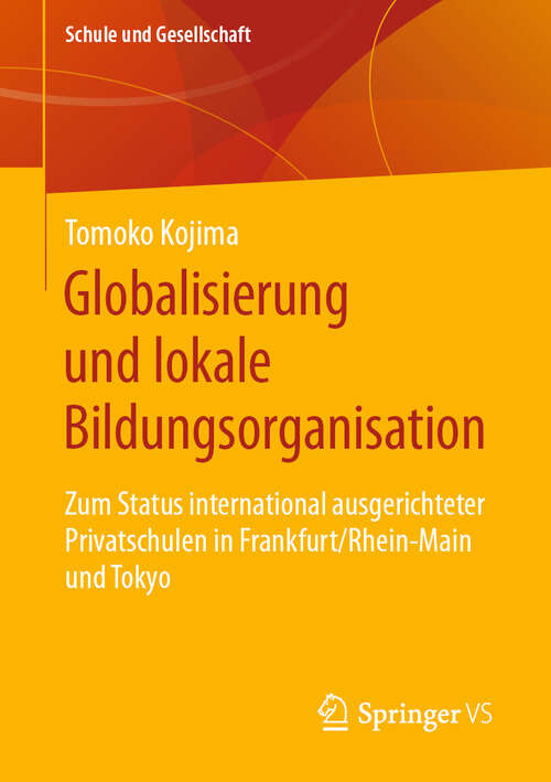 Book cover of Globalisierung und lokale Bildungsorganisation: Zum Status international ausgerichteter Privatschulen in Frankfurt/Rhein-Main und Tokyo (Schule und Gesellschaft #71)