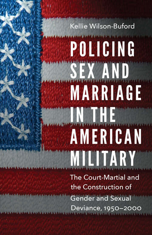 Book cover of Policing Sex and Marriage in the American Military: The Court-Martial and the Construction of Gender and Sexual Deviance, 1950–2000 (Studies in War, Society, and the Military)