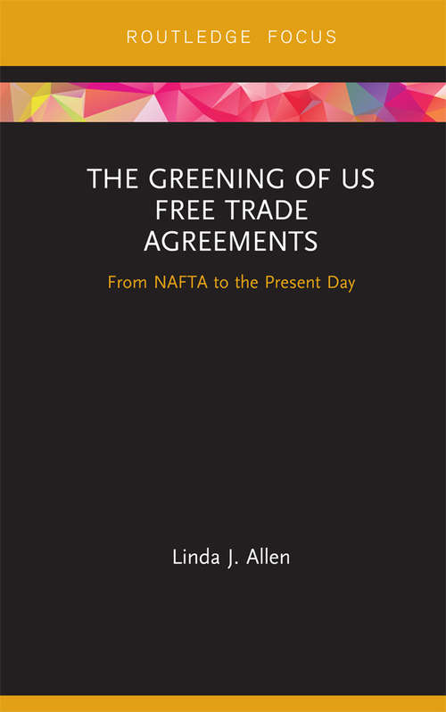 Book cover of The Greening of US Free Trade Agreements: From NAFTA to the Present Day (Routledge Focus on Environment and Sustainability)