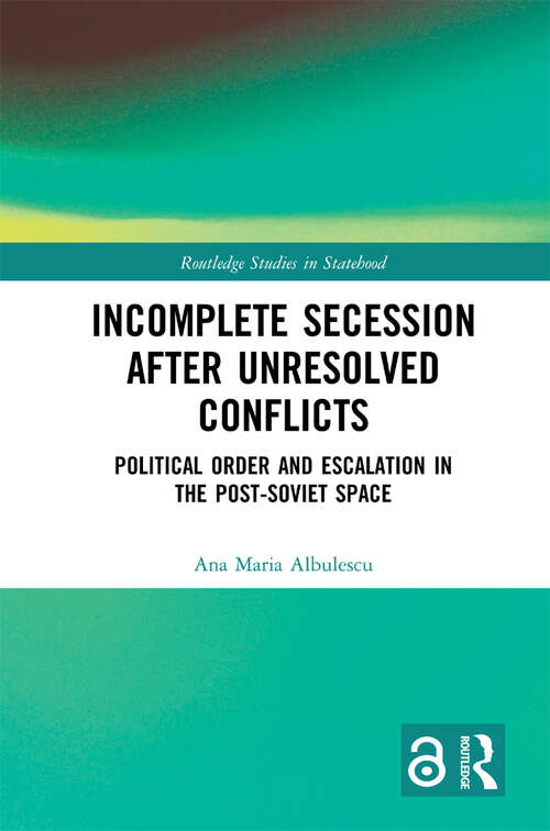 Book cover of Incomplete Secession after Unresolved Conflicts: Political Order and Escalation in the Post-Soviet Space (Routledge Studies in Statehood)