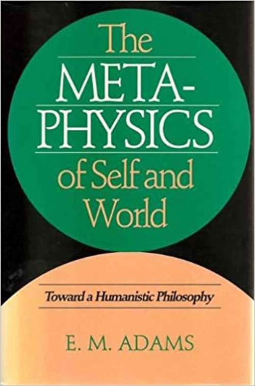 Book cover of The Metaphysics Of Self And World: Toward A Humanistic Philosophy