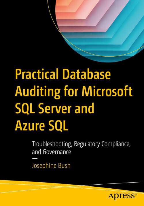 Book cover of Practical Database Auditing for Microsoft SQL Server and Azure SQL: Troubleshooting, Regulatory Compliance, and Governance (1st ed.)