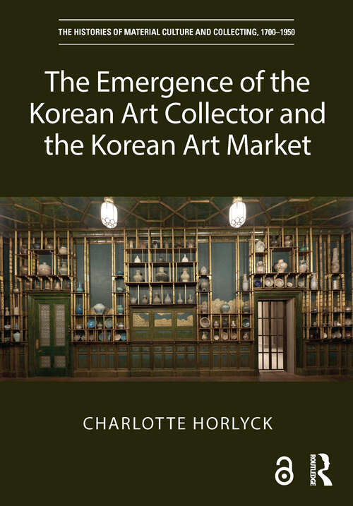 Book cover of The Emergence of the Korean Art Collector and the Korean Art Market (The Histories of Material Culture and Collecting, 1700-1950)