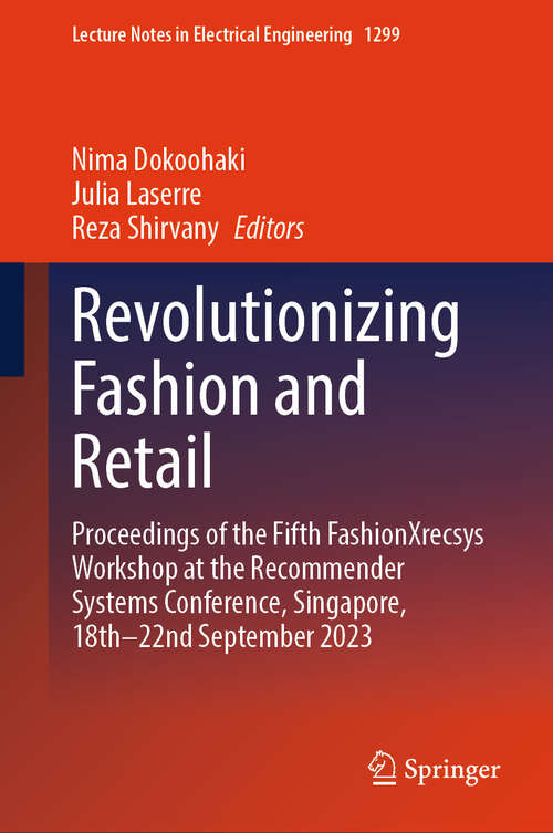 Book cover of Revolutionizing Fashion and Retail: Proceedings of the Fifth fashionXrecsys Workshop at the Recommender Systems Conference, Singapore, 18th-22nd September 2023 (Lecture Notes in Electrical Engineering #1299)