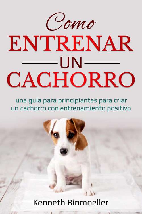 Book cover of Como entrenar un cachorro: Una guía para principiantes criando a un cachorro con entrenamiento positivo