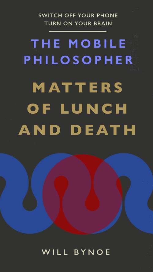 Book cover of The Mobile Philosopher: Matters of Lunch and Death: Switch off your phone, turn on your brain