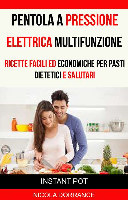Book cover of Pentola a Pressione Elettrica Multifunzione: Ricette Facili Ed Economiche Per Pasti Dietetici E Salutari (Instant Pot)