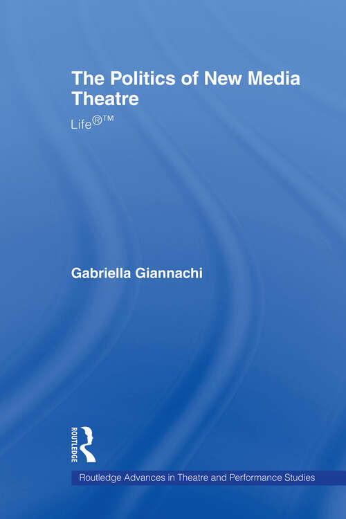 Book cover of The Politics of New Media Theatre: Life®™ (Routledge Advances in Theatre & Performance Studies: Vol. 6)