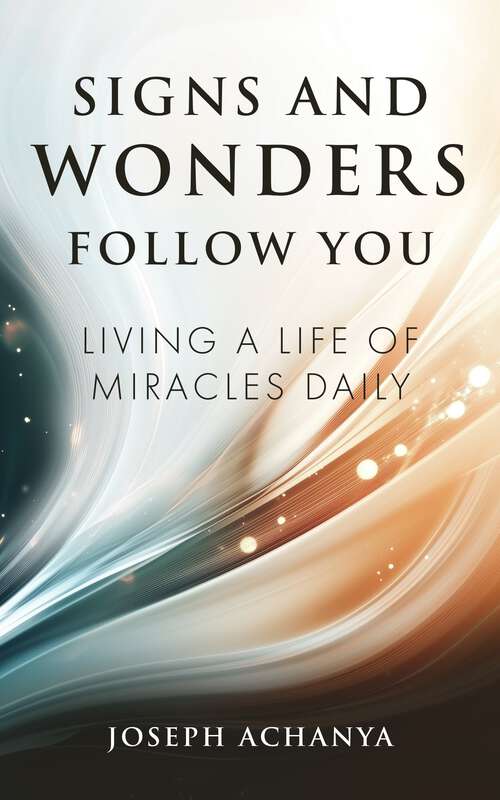 Book cover of Signs and Wonders Follow You: Living a Life of Miracles Daily