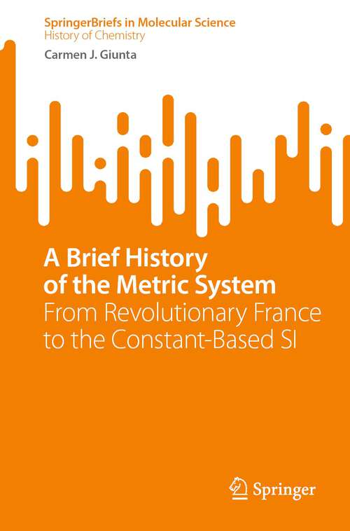 Book cover of A Brief History of the Metric System: From Revolutionary France to the Constant-Based SI (1st ed. 2023) (SpringerBriefs in Molecular Science)