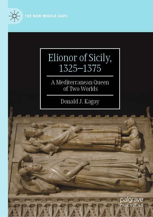 Book cover of Elionor of Sicily, 1325–1375: A Mediterranean Queen of Two Worlds (1st ed. 2021) (The New Middle Ages)