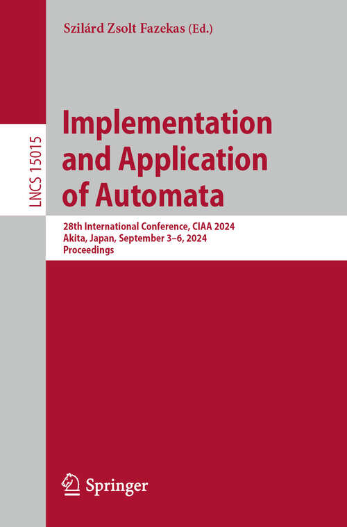 Book cover of Implementation and Application of Automata: 28th International Conference, CIAA 2024, Akita, Japan, September 3–6, 2024, Proceedings (2024) (Lecture Notes in Computer Science #15015)