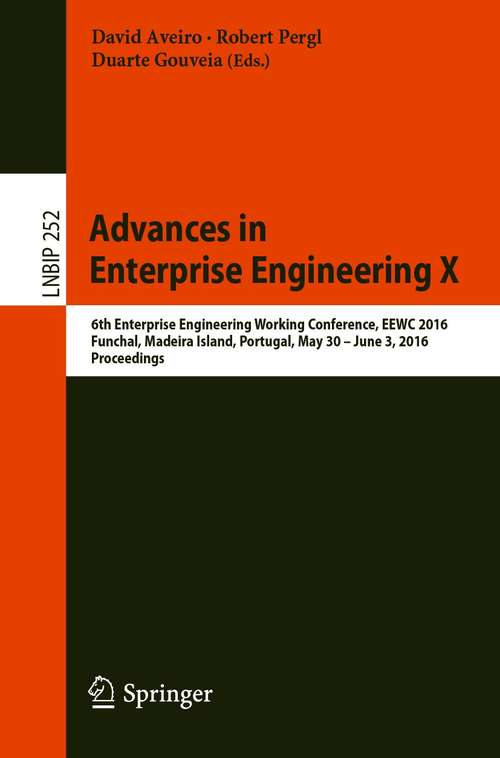 Book cover of Advances in Enterprise Engineering X: 6th Enterprise Engineering Working Conference, EEWC 2016, Funchal, Madeira Island, Portugal, May 30-June 3 2016, Proceedings (1st ed. 2016) (Lecture Notes in Business Information Processing #252)