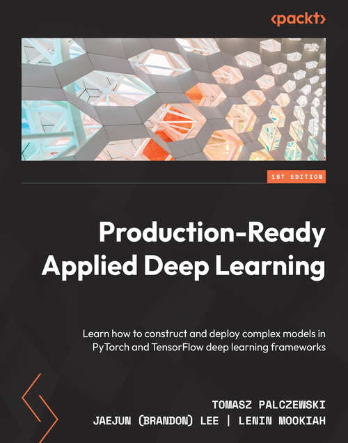 Book cover of Production-Ready Applied Deep Learning: Learn how to construct and deploy complex models in PyTorch and TensorFlow deep learning frameworks