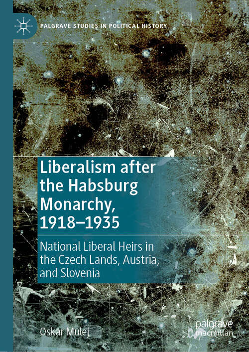 Book cover of Liberalism after the Habsburg Monarchy, 1918–1935: National Liberal Heirs in the Czech Lands, Austria, and Slovenia (2024) (Palgrave Studies in Political History)