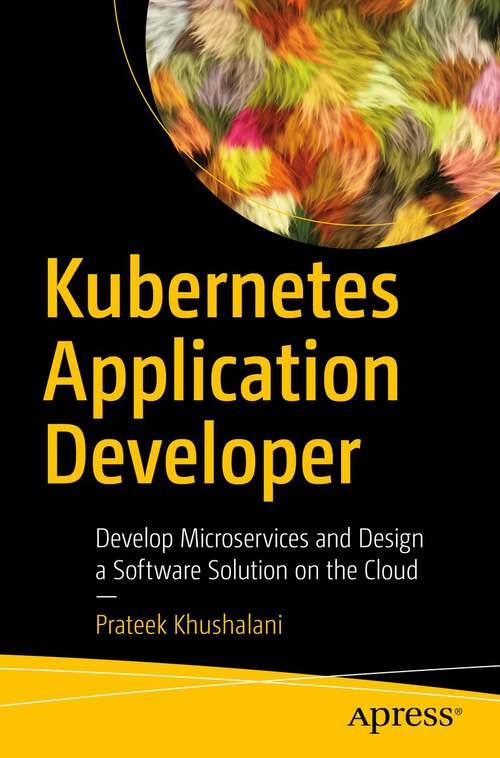 Book cover of Kubernetes Application Developer: Develop Microservices and Design a Software Solution on the Cloud (1st ed.)