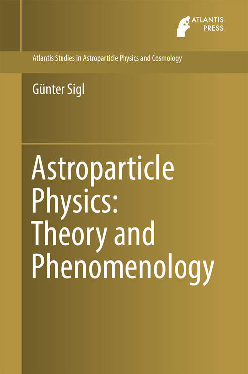 Book cover of Astroparticle Physics: Theory and Phenomenology (Atlantis Studies in Astroparticle Physics and Cosmology #1)