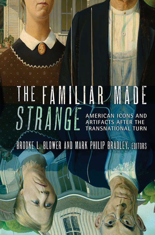 Book cover of The Familiar Made Strange: American Icons and Artifacts after the Transnational Turn