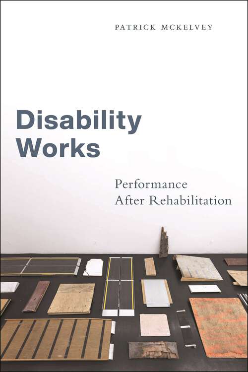 Book cover of Disability Works: Performance After Rehabilitation (Performance and American Cultures #8)