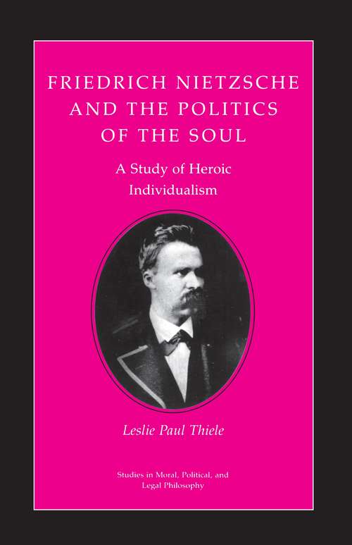 Book cover of Friedrich Nietzsche and the Politics of the Soul: A Study of Heroic Individualism (Studies in Moral, Political, and Legal Philosophy #5)