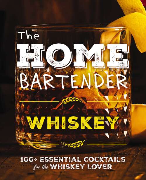 Book cover of The Home Bartender: 100+ Essential Cocktails for the Whiskey Lover