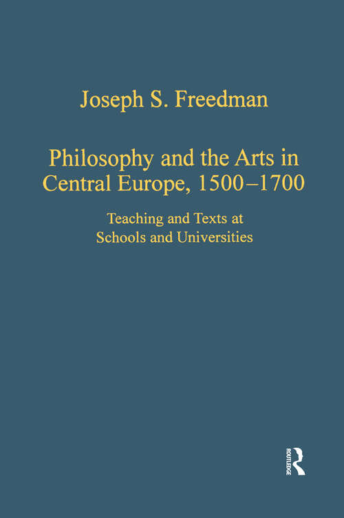 Book cover of Philosophy and the Arts in Central Europe, 1500-1700: Teaching and Texts at Schools and Universities (Variorum Collected Studies)