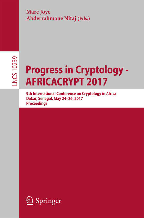 Book cover of Progress in Cryptology - AFRICACRYPT 2017: 9th International Conference on Cryptology in Africa, Dakar, Senegal, May 24-26, 2017, Proceedings (1st ed. 2017) (Lecture Notes in Computer Science #10239)