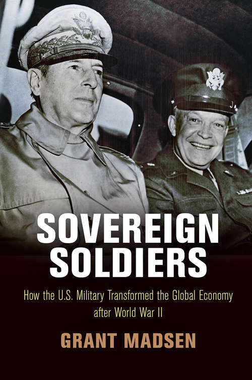 Book cover of Sovereign Soldiers: How the U.S. Military Transformed the Global Economy After World War II (American Business, Politics, and Society)