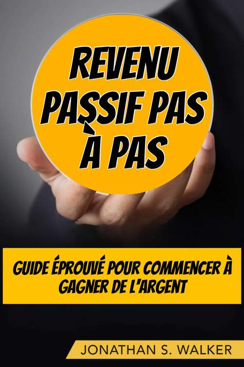 Book cover of Revenu Passif Pas À Pas: Guide éprouvé pour commencer à gagner de l'argent
