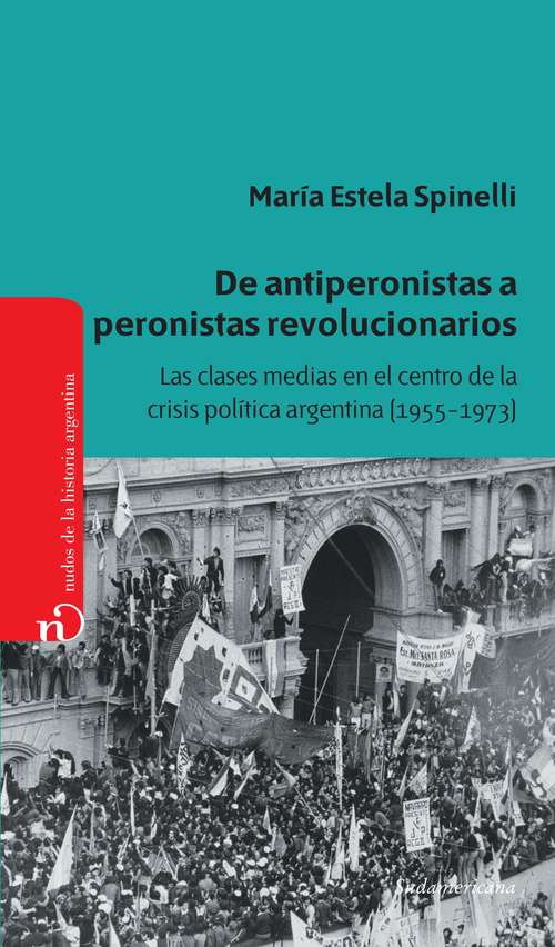 Book cover of De antiperonistas a peronistas revolucionarios: Las clases medias en el centro de la crisis política argentina (1955-1973)