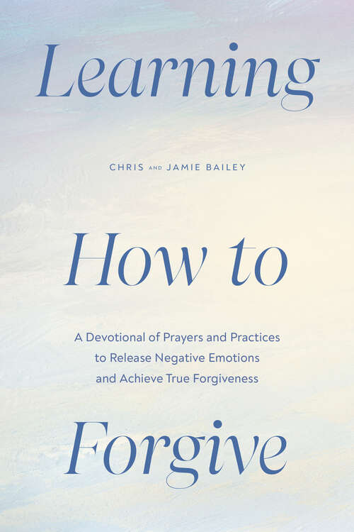 Book cover of Learning How to Forgive: A Devotional of Prayers and Practices to Release Your Negative Emotions and Achieve True Forgiveness