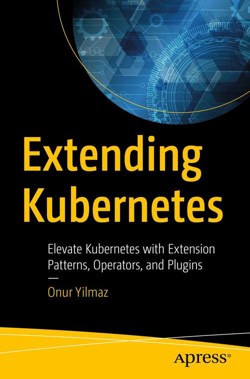 Book cover of Extending  Kubernetes: Elevate Kubernetes with Extension Patterns, Operators, and Plugins (1st ed.)
