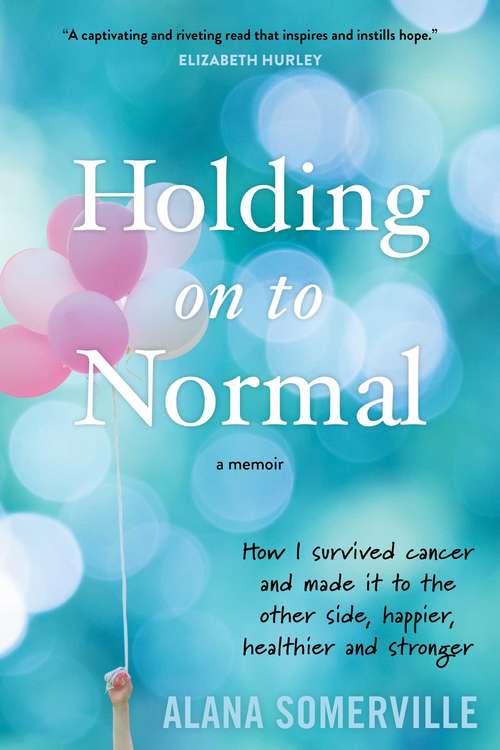 Book cover of Holding on to Normal: How I Survived Cancer and Made It to the Other Side, Happier, Healthier and Stronger