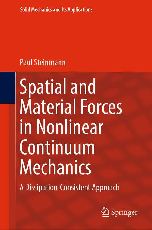 Book cover of Spatial and Material Forces in Nonlinear Continuum Mechanics: A Dissipation-Consistent Approach (1st ed. 2022) (Solid Mechanics and Its Applications #272)