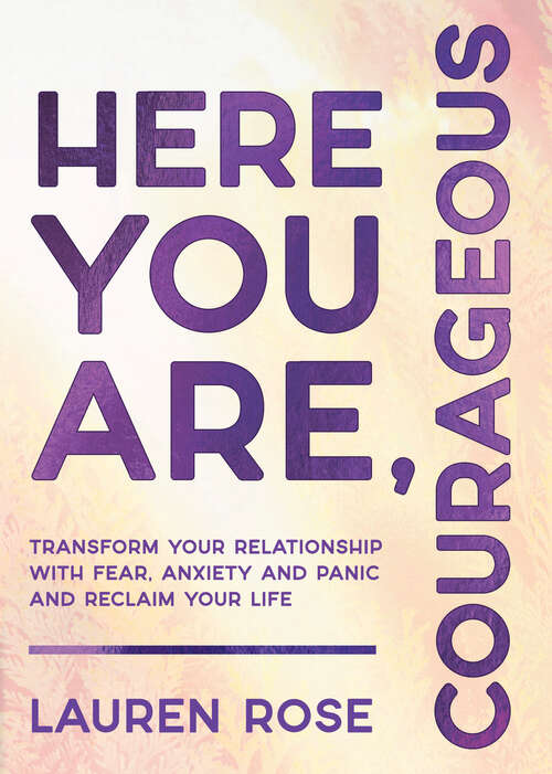 Book cover of Here You Are, Courageous: Transform Your Relationship with Fear, Anxiety and Panic and Reclaim Your Life