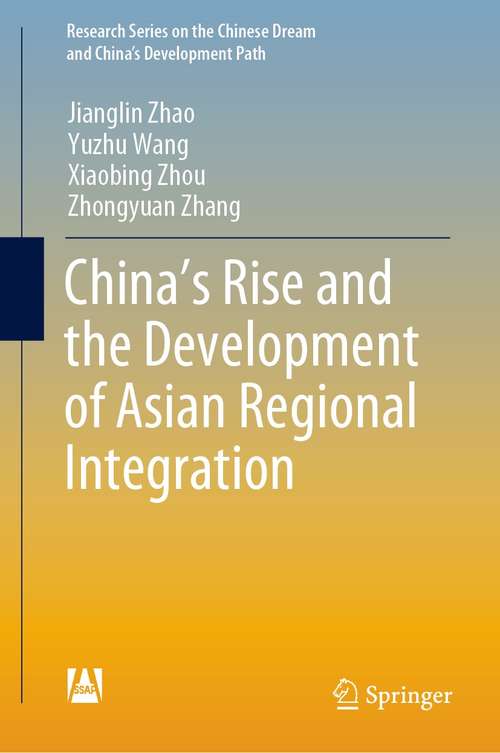 Book cover of China’s Rise and the Development of Asian Regional Integration (1st ed. 2021) (Research Series on the Chinese Dream and China’s Development Path)