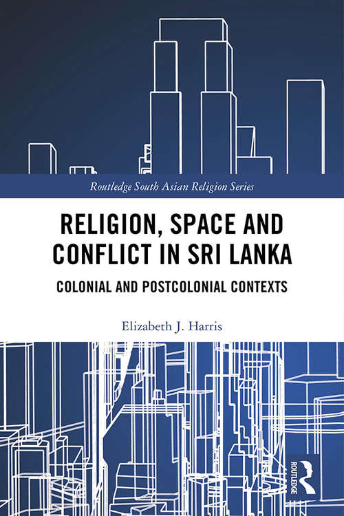 Book cover of Religion, Space and Conflict in Sri Lanka: Colonial and Postcolonial Contexts (Routledge South Asian Religion Series)