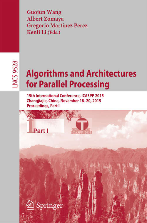 Book cover of Algorithms and Architectures for Parallel Processing: 15th International Conference, ICA3PP 2015, Zhangjiajie, China, November 18-20, 2015, Proceedings, Part I (Lecture Notes in Computer Science #9528)