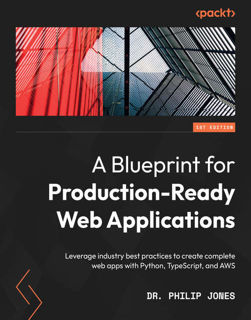 Book cover of A Blueprint for Production-Ready Web Applications: Leverage industry best practices to create complete web apps with Python, TypeScript, and AWS