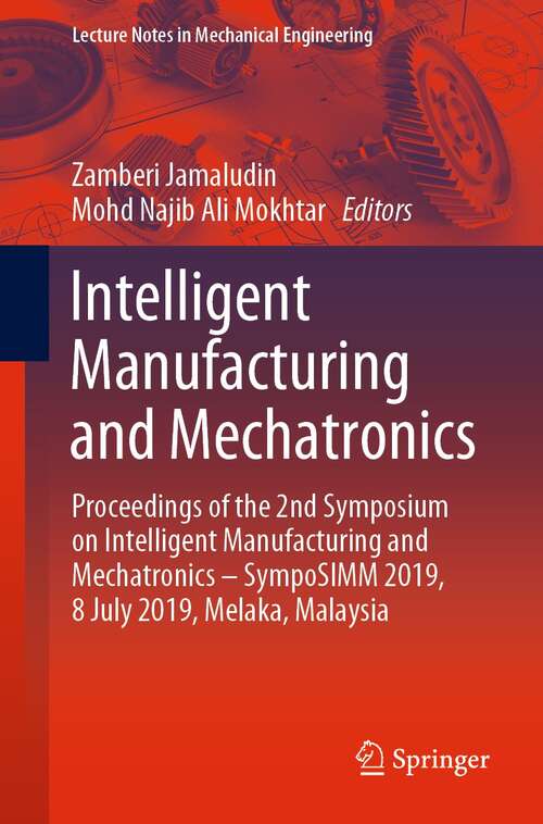 Book cover of Intelligent Manufacturing and Mechatronics: Proceedings of the 2nd Symposium on Intelligent Manufacturing and Mechatronics – SympoSIMM 2019, 8 July 2019, Melaka, Malaysia (1st ed. 2020) (Lecture Notes in Mechanical Engineering)